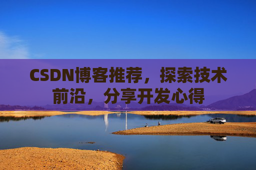 CSDN博客推荐，探索技术前沿，分享开发心得